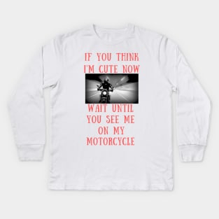 If you think i'm cute now wait until you see me on my motorcycle Kids Long Sleeve T-Shirt